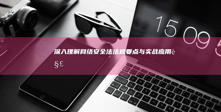 深入理解《网络安全法》：法规要点与实战应用解析